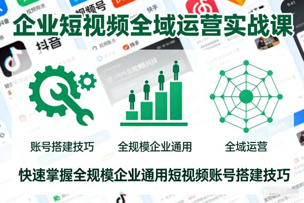 企业短视频全域运营实战课，快速掌握全规模企业通用短视频账号搭建技巧-资源社