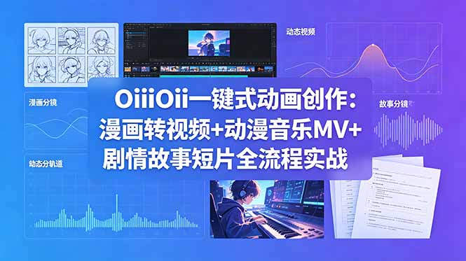 OiiOii一键式动画创作:漫画转视频+动漫音乐MV+剧情故事短片全流程实战-资源社