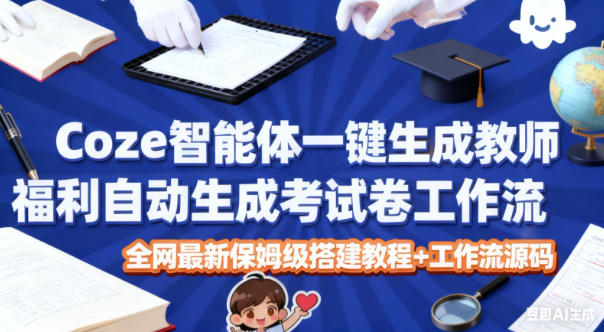 Coze智能体一键生成教师福利自动生成考试试卷工作流，全网最新保姆级搭建教程+工作流源码-资源社