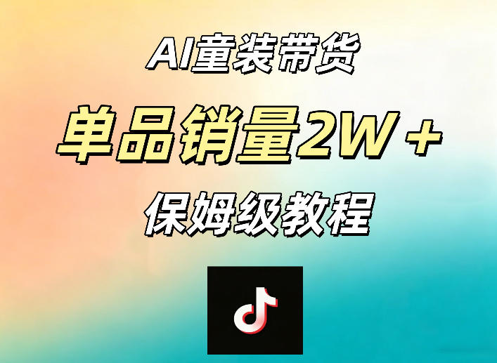 AI童装带货赛道，一部手机就可以操作，单品销量2w+【手把手教程】-资源社