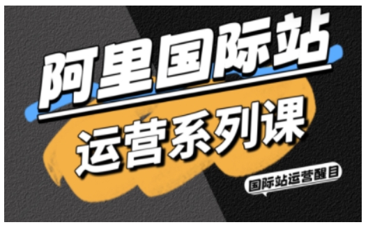 阿里国际站运营系列课，涵盖精准引流、直通车与全站推实战SOP，搭配AI效率工具包与高阶增长玩法(更新)-资源社