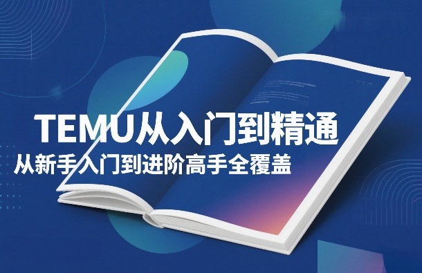 TEMU从入门到精通,从新手入门到进阶高手全覆盖-资源社