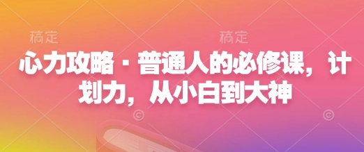 心力攻略·普通人的必修课，计划力，从小白到大神-资源社