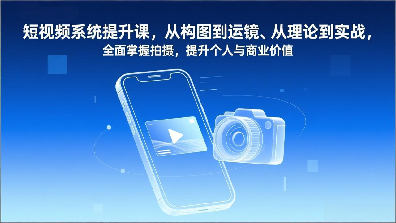 短视频系统提升课，从构图到运镜、从理论到实战，全面掌握拍摄，提升个人与商业价值-资源社