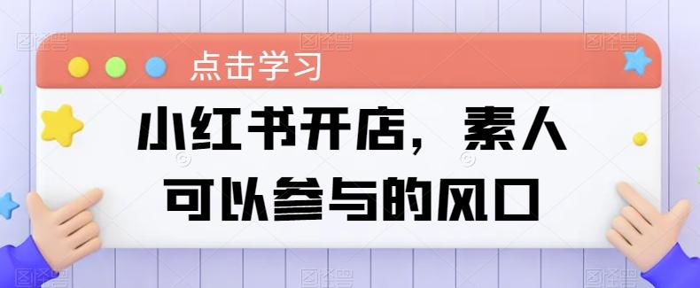 小红书开店，素人可以参与的风口-资源社