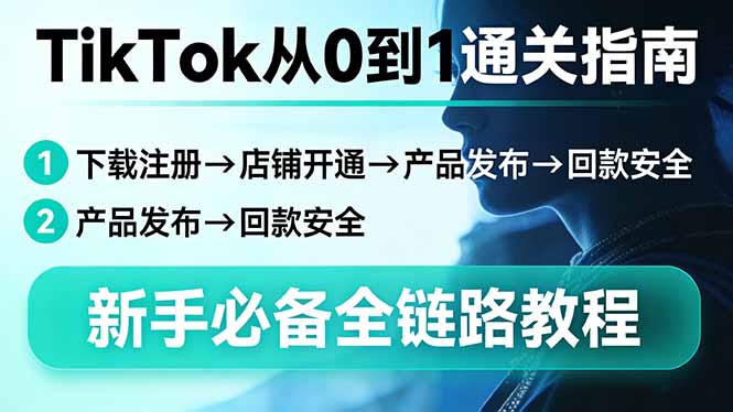 TikTok从0到1通关指南：下载注册→店铺开通→产品发布→回款安全，新手必备全链路教程-资源社