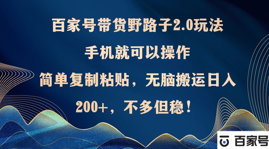 百家号带货野路子2.0玩法，手机就可以操作，简单复制粘贴，无脑搬运日…-资源社