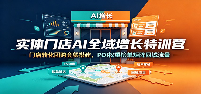 实体门店AI全域增长特训营：门店转化团购套餐搭建，POI权重榜单矩阵同城流量-资源社