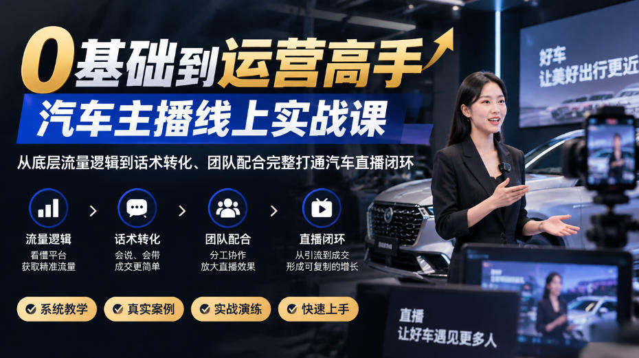 0基础到运营高手，汽车主播线上实战课，从底层流量逻辑到话术转化、团队配合完整打通汽车直播闭环-资源社
