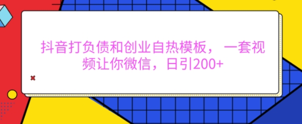 抖音打负债和创业自热模板， 一套视频让你微信，日引200+【揭秘】-资源社