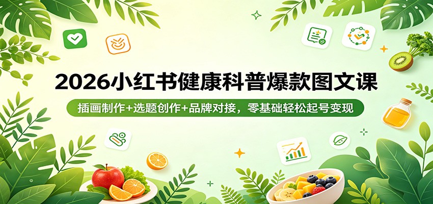 2026小红书健康科普爆款图文课：插画制作+选题创作+品牌对接，零基础轻松起号变现-资源社