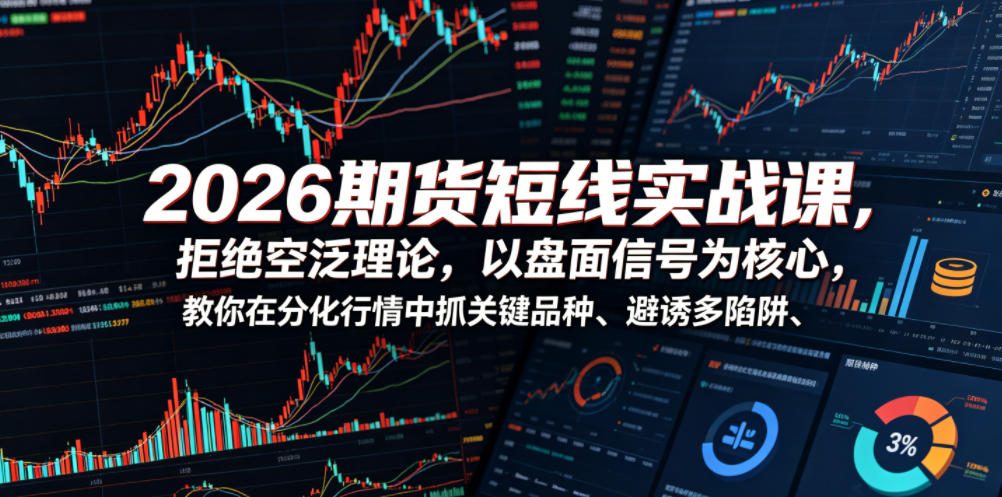 2026期货短线实战课,拒绝空泛理论,以盘面信号为核心,教你在分化行情中抓关键品种、避诱多陷阱-资源社
