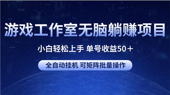 游戏工作室无脑躺赚项目 小白轻松上手 单号收益50＋ 可矩阵批量操作-资源社