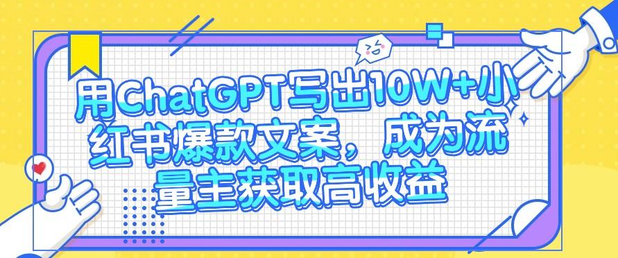 用ChatGPT写出10W+小红书爆款文案，成为流量主获取高收益-资源社