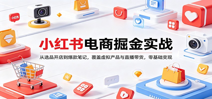 小红书电商掘金实战：从选品开店到爆款笔记，覆盖虚拟产品与直播带货，零基础变现-资源社