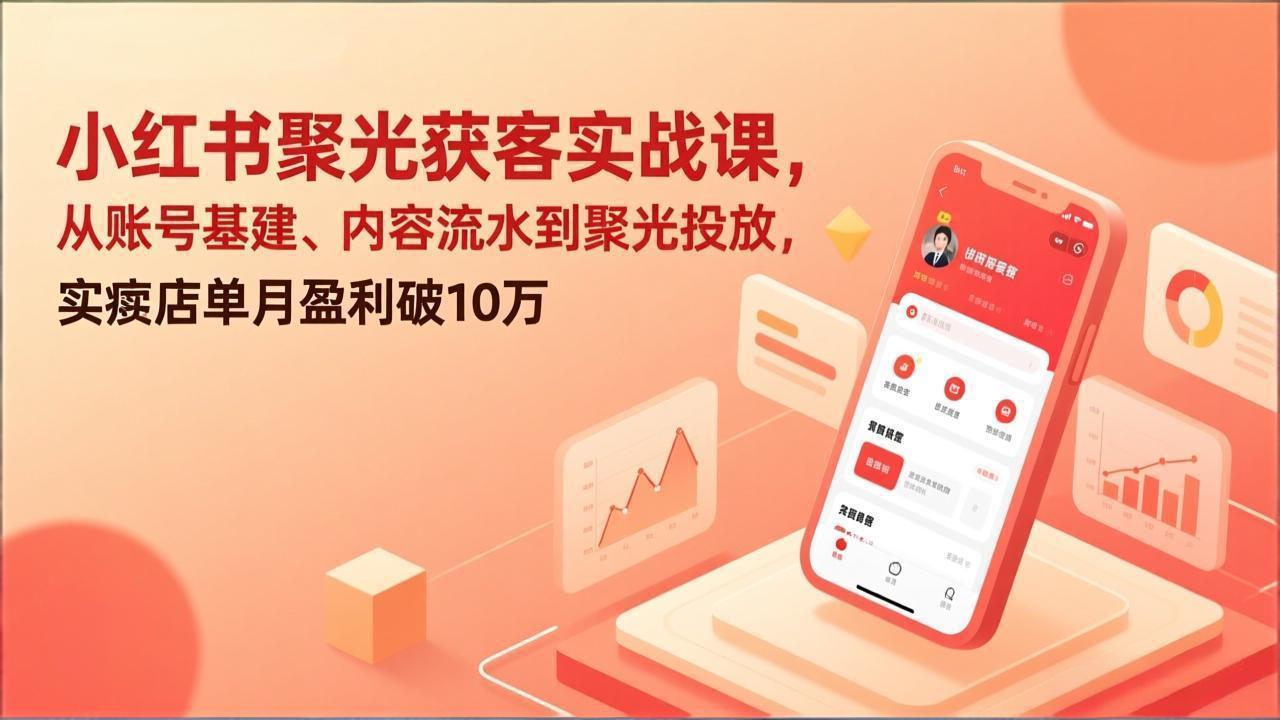 小红书聚光获客实战课，从账号基建、内容流水到聚光投放，实体店单月盈利破10万-资源社