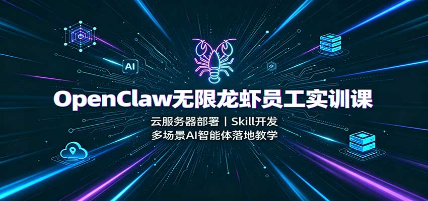OpenClaw无限龙虾员工实训课：云服务器部署，Skill开发，多场景AI智能体落地教学-资源社