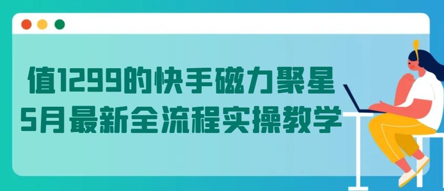 值1299的快手磁力聚星5月最新全流程实操教学【揭秘】-资源社