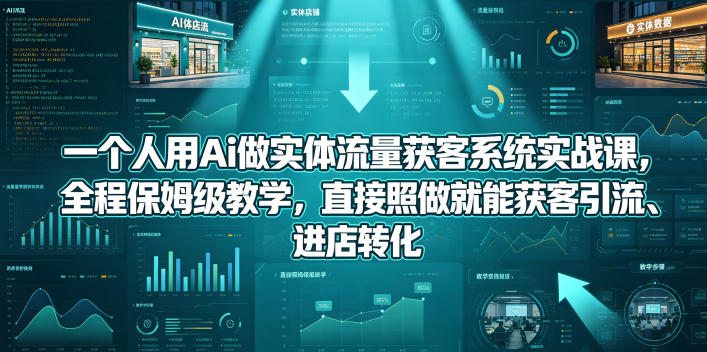 一个人用Ai做实体流量获客系统实战课，全程保姆级教学，直接照做就能获客引流、进店转化-资源社
