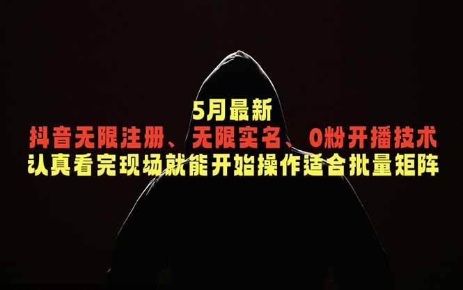 5月最新抖音无限注册、无限实名、0粉开播技术，认真看完现场就能开始操作，适合批量矩阵-资源社