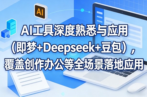 AI工具深度熟悉与应用(即梦+Deepseek+豆包)，覆盖创作办公等全场景落地应用-资源社