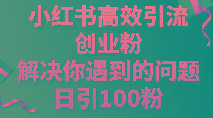 小红书高效引流创业粉，解决你遇到的问题，日引100粉-资源社