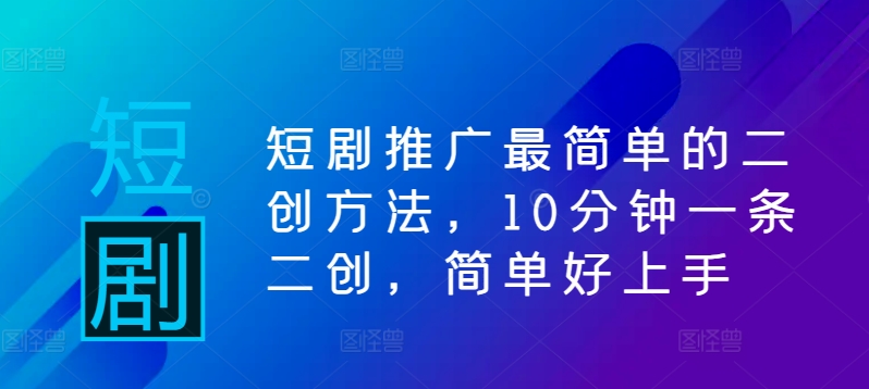 短剧推广最简单的二创方法，10分钟一条二创，简单好上手-资源社