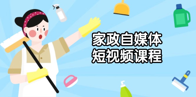 家政 自媒体短视频课程：从内容到发布，解析拍摄与剪辑技巧，打造爆款视频-资源社