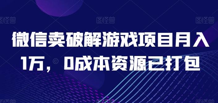 微信卖破解游戏项目月入1万，0成本资源已打包【揭秘】-资源社