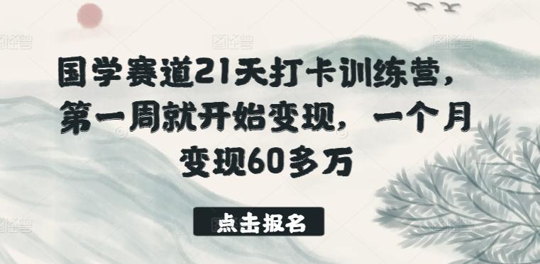 国学赛道21天打卡训练营，第一周就开始变现，一个月变现60多万-资源社