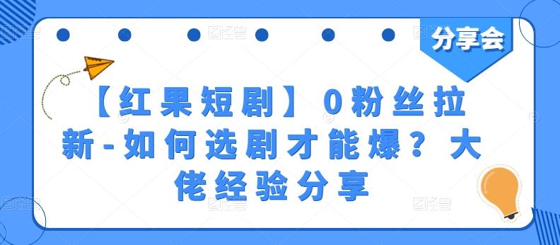 【红果短剧】0粉丝拉新-如何选剧才能爆？大佬经验分享-资源社