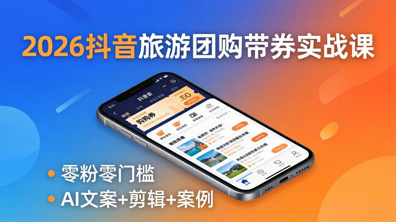 2026抖音旅游团购带券实战课：零粉零门槛，AI文案+剪辑+案例，躺着赚门票佣金-资源社