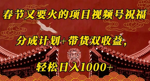 春节又要火的项目视频号祝福，分成计划+带货双收益，轻松日入几张【揭秘】-资源社