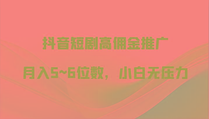 抖音短剧高佣金推广，月入5~6位数，小白无压力-资源社