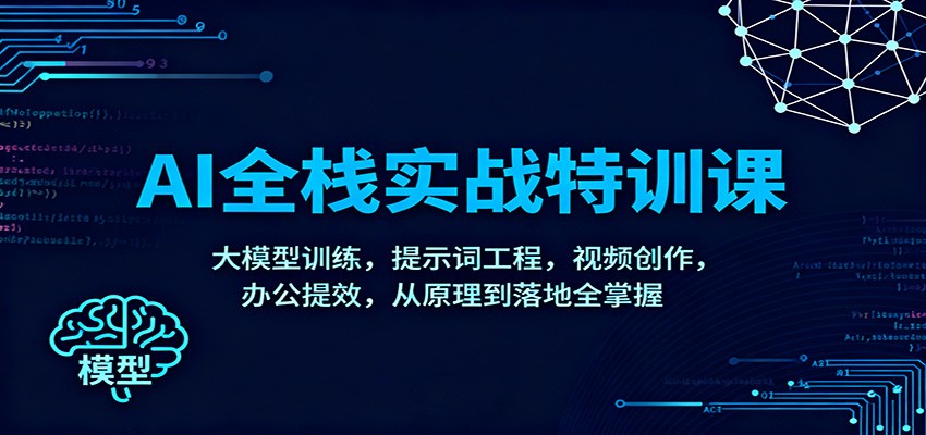 AI全栈实战特训课：大模型训练，提示词工程，视频创作，办公提效，从原理到落地全掌握-资源社