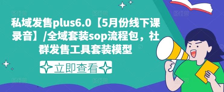 私域发售plus6.0【5月份线下课录音】/全域套装sop流程包，社群发售工具套装模型-资源社