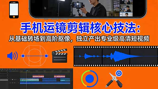 手机运镜 剪辑核心技法：从基础转场到高阶抠像，独立产出专业级高清短视频-资源社
