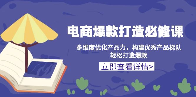 电商爆款打造必修课：多维度优化产品力，构建优秀产品梯队，轻松打造爆款-资源社