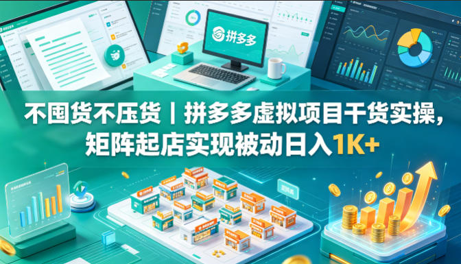 不囤货不压货｜拼多多虚拟项目干货实操，矩阵起店实现被动日入1K+【揭秘】-资源社