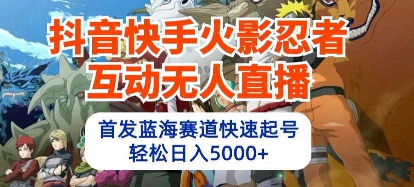 抖音快手火影忍者互动无人直播，首发蓝海赛道快速起号，轻松日入5000+【揭秘】-资源社