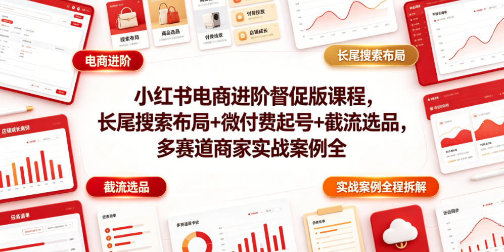 小红书电商进阶督促版课程，长尾搜索布局+微付费起号+截流选品，多赛道商家实战案例全程拆解-资源社