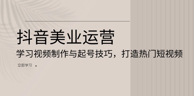 抖音美业运营：学习视频制作与起号技巧，打造热门短视频-资源社