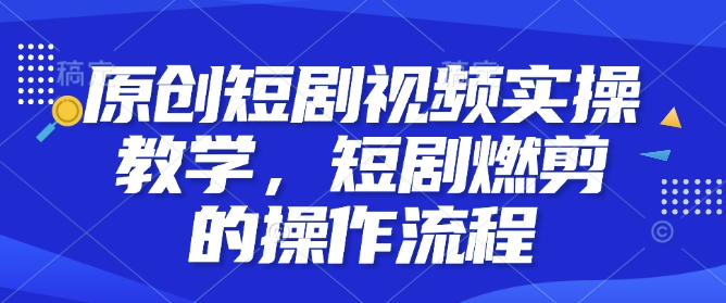 原创短剧视频实操教学，短剧燃剪的操作流程-资源社