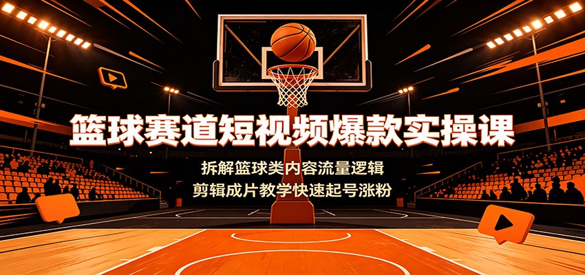 篮球赛道短视频爆款实操课:拆解篮球类内容流量逻辑,剪辑成片教学快速起号涨粉-资源社