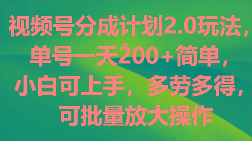 视频号分成计划2.0玩法，单号一天200+简单，小白可上手，多劳多得，可批量放大操作-资源社