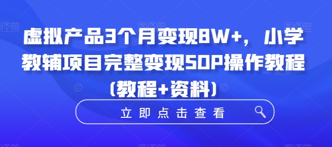 虚拟产品3个月变现8W+，小学教辅项目完整变现SOP操作教程(教程+资料)-资源社