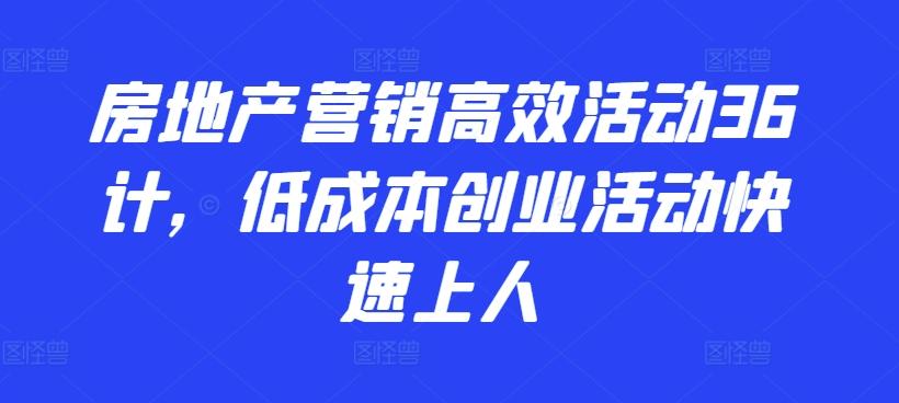 房地产营销高效活动36计，​低成本创业活动快速上人-资源社