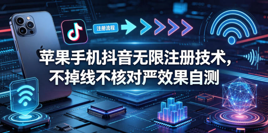 苹果手机抖音无限注册技术，不掉线不核对丨效果自测-资源社
