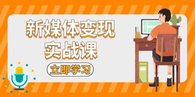 新媒体变现实战课：短视频+直播带货，拍摄、剪辑、引流、带货等-资源社