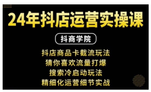 抖音小店运营实操课：抖店商品卡截流玩法，猜你喜欢流量打爆，搜索冷启动玩法，精细化运营细节实战-资源社